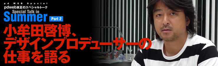 pdweb真夏のスペシャルトーク第2弾　小牟田啓博、デザインプロデューサーの仕事を語る